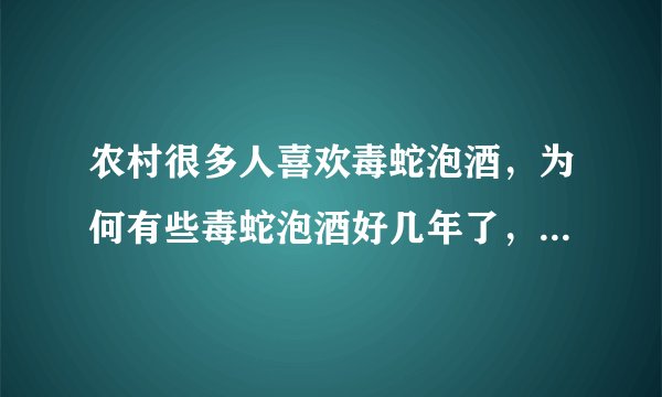 农村很多人喜欢毒蛇泡酒，为何有些毒蛇泡酒好几年了，依然还会咬人？