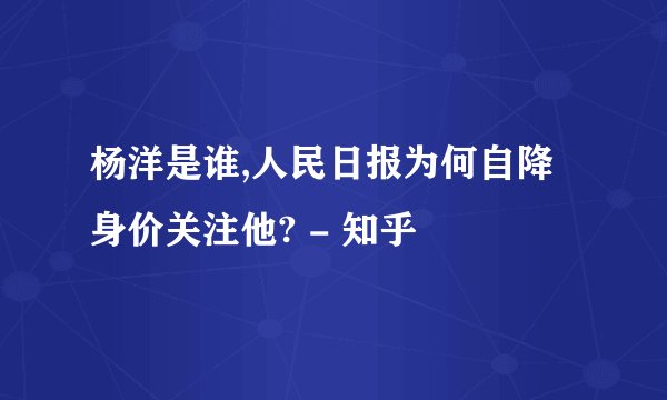 杨洋是谁,人民日报为何自降身价关注他? - 知乎