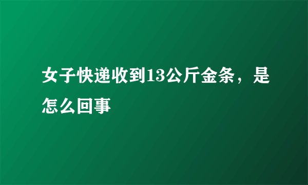 女子快递收到13公斤金条，是怎么回事