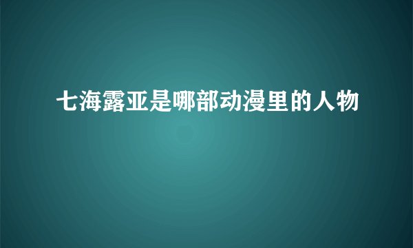 七海露亚是哪部动漫里的人物
