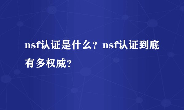 nsf认证是什么?nsf认证到底有多权威?