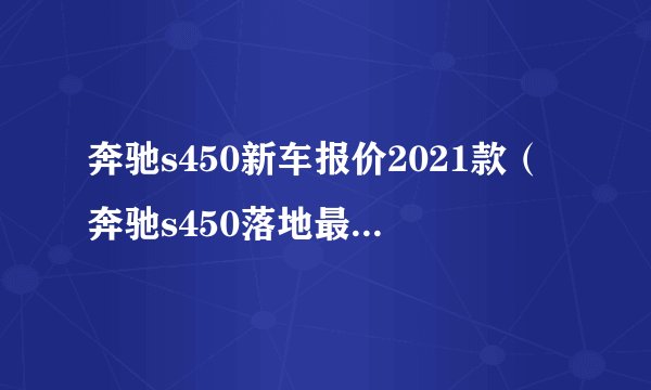 奔驰s450新车报价2021款（奔驰s450落地最低多少钱）