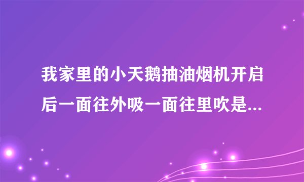 我家里的小天鹅抽油烟机开启后一面往外吸一面往里吹是怎么回事？有谁了解？