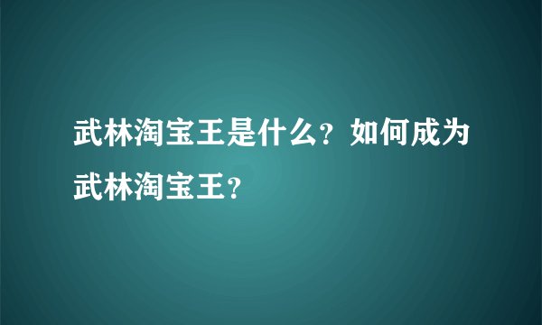 武林淘宝王是什么？如何成为武林淘宝王？