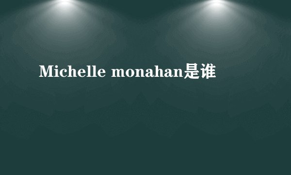 Michelle monahan是谁