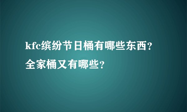 kfc缤纷节日桶有哪些东西？ 全家桶又有哪些？