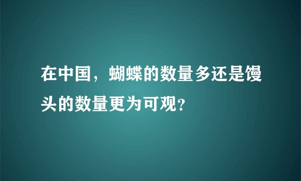 在中国，蝴蝶的数量多还是馒头的数量更为可观？