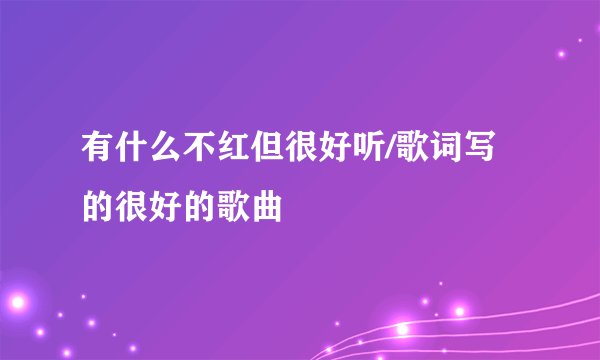有什么不红但很好听/歌词写的很好的歌曲