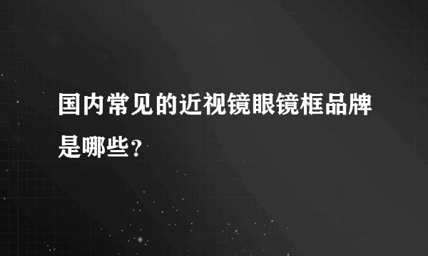 国内常见的近视镜眼镜框品牌是哪些？