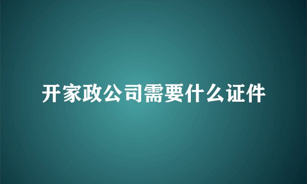 开家政公司需要什么证件