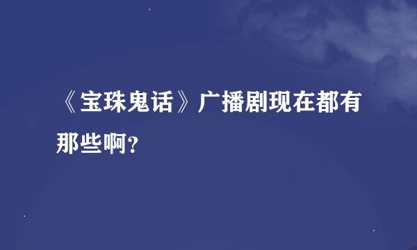 《宝珠鬼话》广播剧现在都有那些啊？