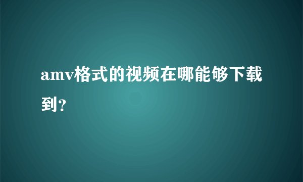amv格式的视频在哪能够下载到？