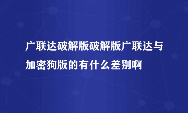 广联达破解版破解版广联达与加密狗版的有什么差别啊