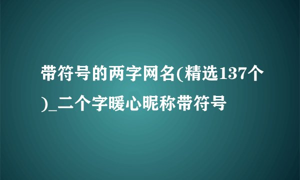 带符号的两字网名(精选137个)_二个字暖心昵称带符号