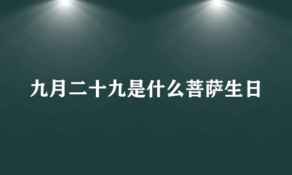九月二十九是什么菩萨生日