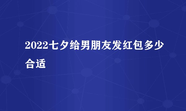 2022七夕给男朋友发红包多少合适