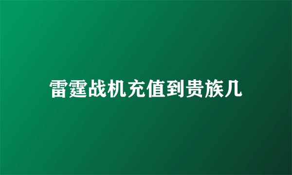 雷霆战机充值到贵族几