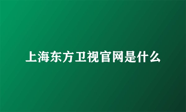 上海东方卫视官网是什么