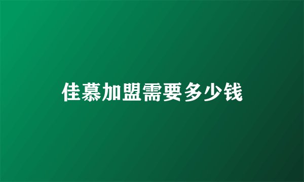 佳慕加盟需要多少钱