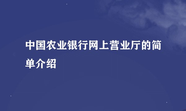 中国农业银行网上营业厅的简单介绍