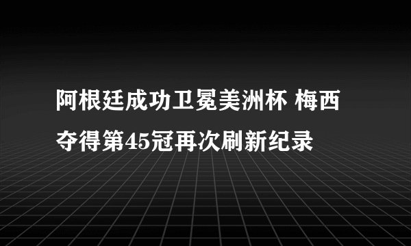 阿根廷成功卫冕美洲杯 梅西夺得第45冠再次刷新纪录