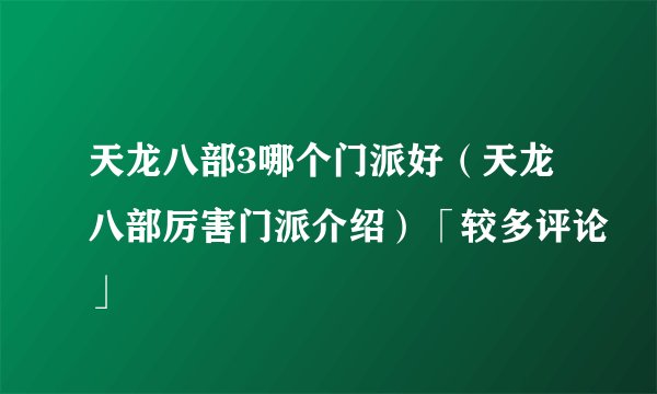 天龙八部3哪个门派好(天龙八部厉害门派介绍)「较多评论」