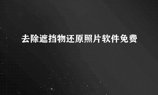 去除遮挡物还原照片软件免费