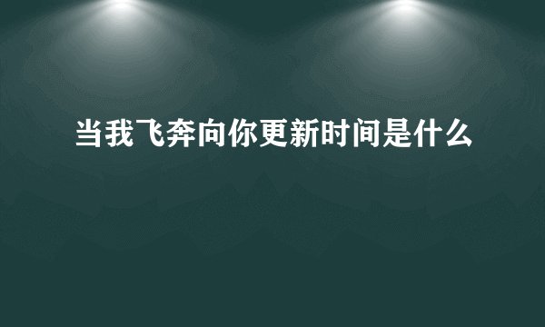 当我飞奔向你更新时间是什么