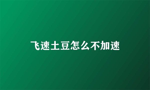 飞速土豆怎么不加速