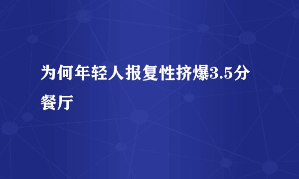 为何年轻人报复性挤爆3.5分餐厅