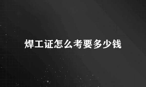 焊工证怎么考要多少钱