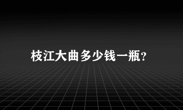 枝江大曲多少钱一瓶？