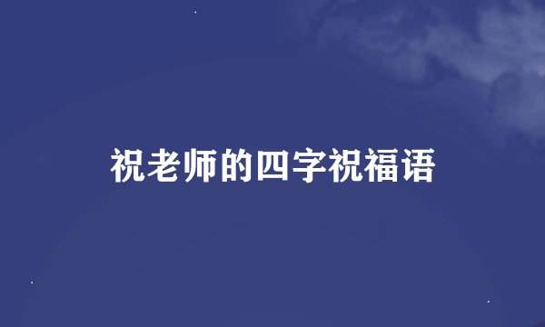 祝老师的四字祝福语