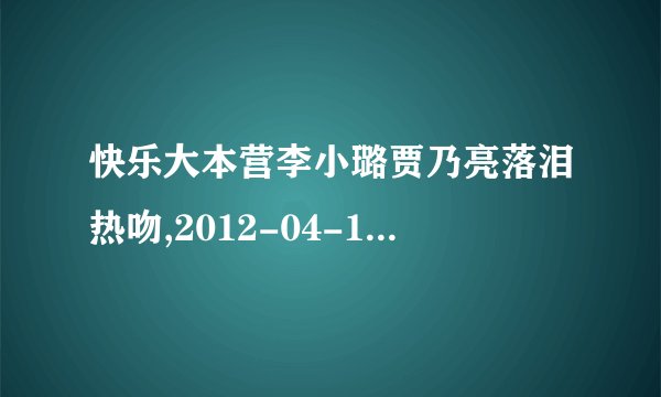 快乐大本营李小璐贾乃亮落泪热吻,2012-04-14期,开场舞的音乐叫...