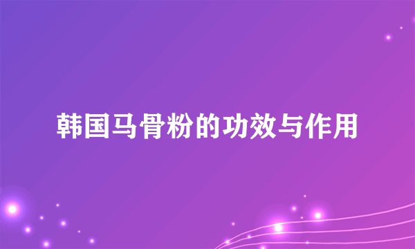 韩国马骨粉的功效与作用
