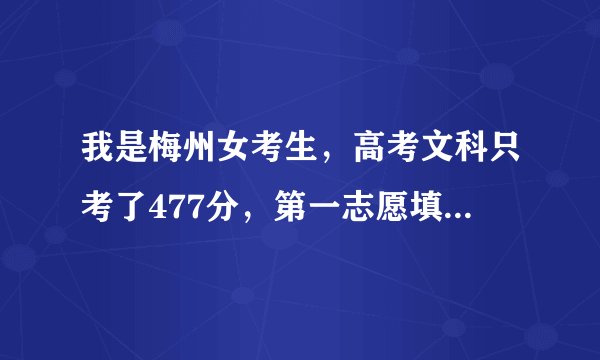 我是梅州女考生,高考文科只考了477分,第一志愿填梅州嘉应医学院护理专业,能不能录取?