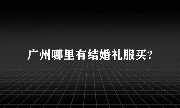 广州哪里有结婚礼服买?