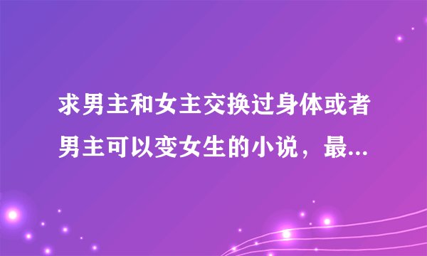 求男主和女主交换过身体或者男主可以变女生的小说，最好是魔幻的…