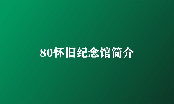 80怀旧纪念馆简介