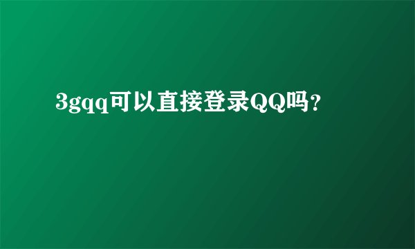 3gqq可以直接登录QQ吗？