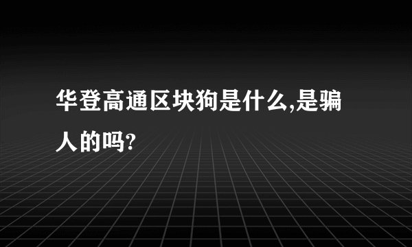 华登高通区块狗是什么,是骗人的吗?