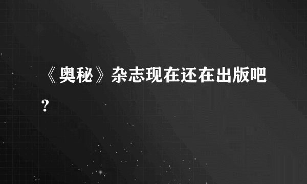 《奥秘》杂志现在还在出版吧?