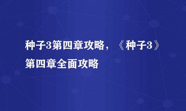种子3第四章攻略，《种子3》第四章全面攻略