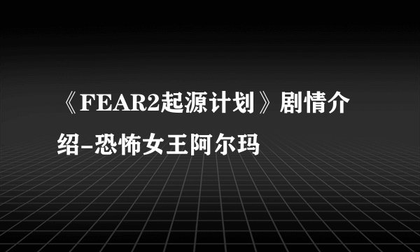 《FEAR2起源计划》剧情介绍-恐怖女王阿尔玛