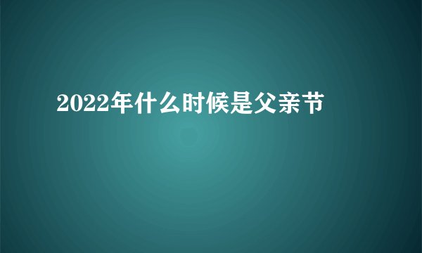 2022年什么时候是父亲节