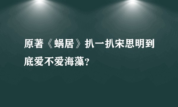 原著《蜗居》扒一扒宋思明到底爱不爱海藻？