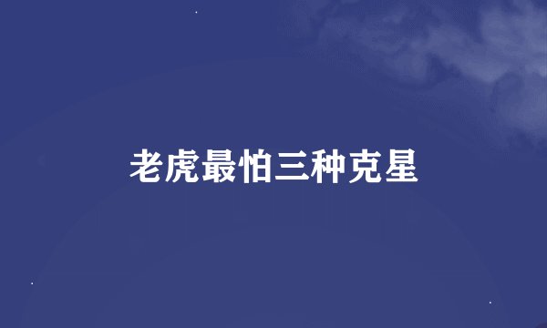 老虎最怕三种克星