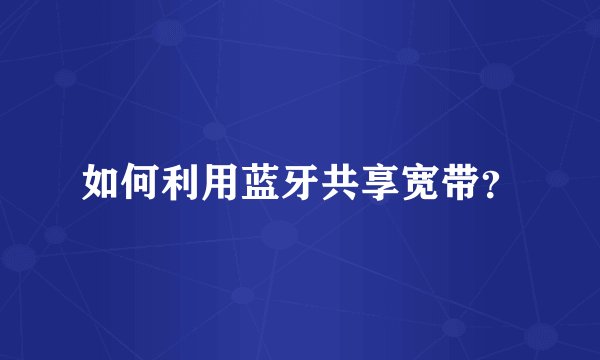 如何利用蓝牙共享宽带？