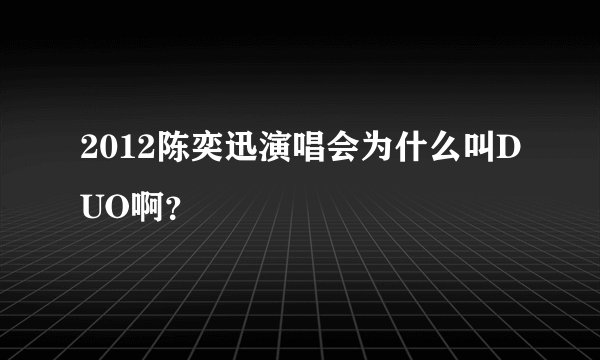 2012陈奕迅演唱会为什么叫DUO啊？