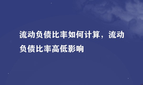 流动负债比率如何计算，流动负债比率高低影响